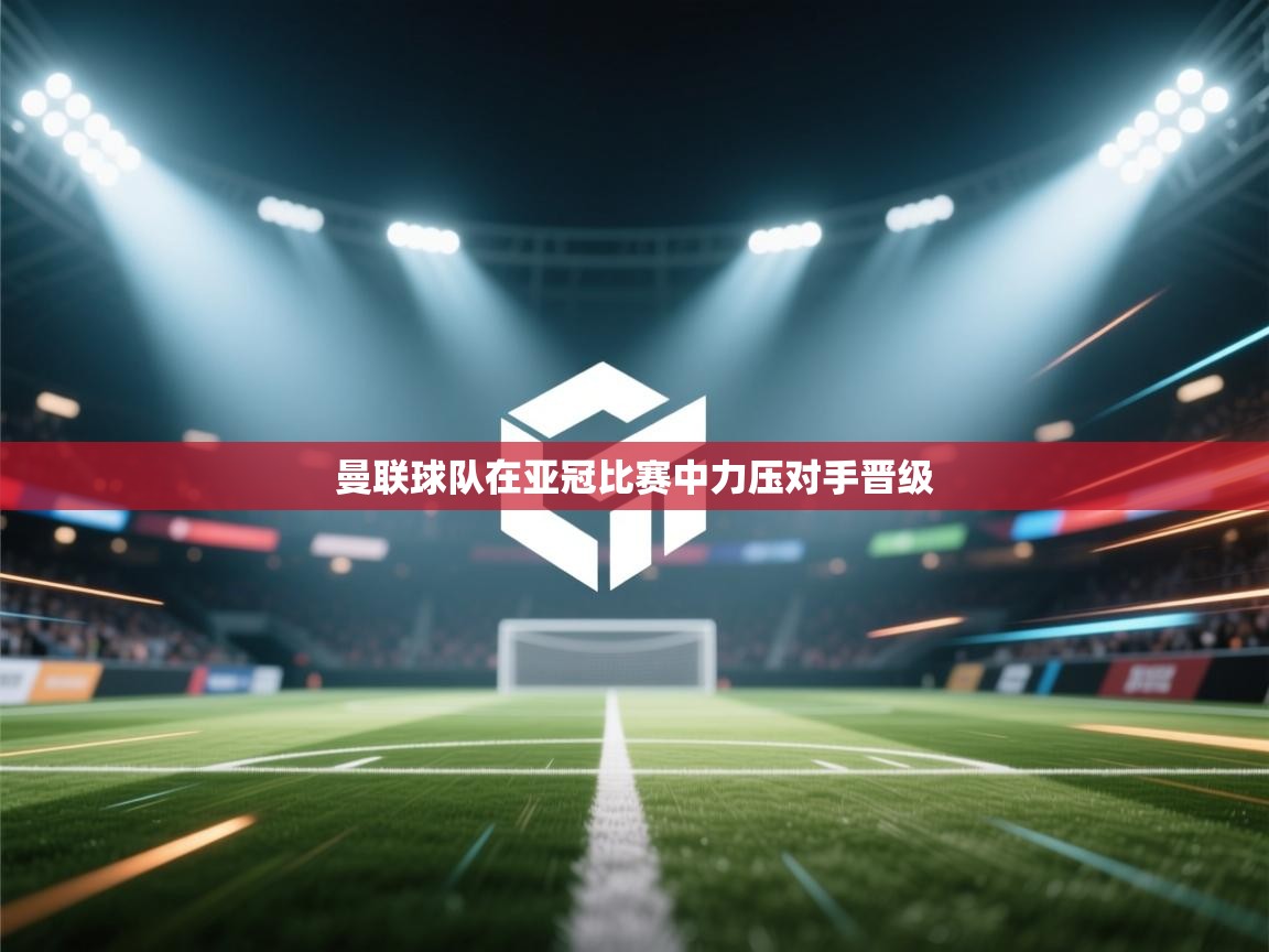 曼联球队在亚冠比赛中力压对手晋级  第1张