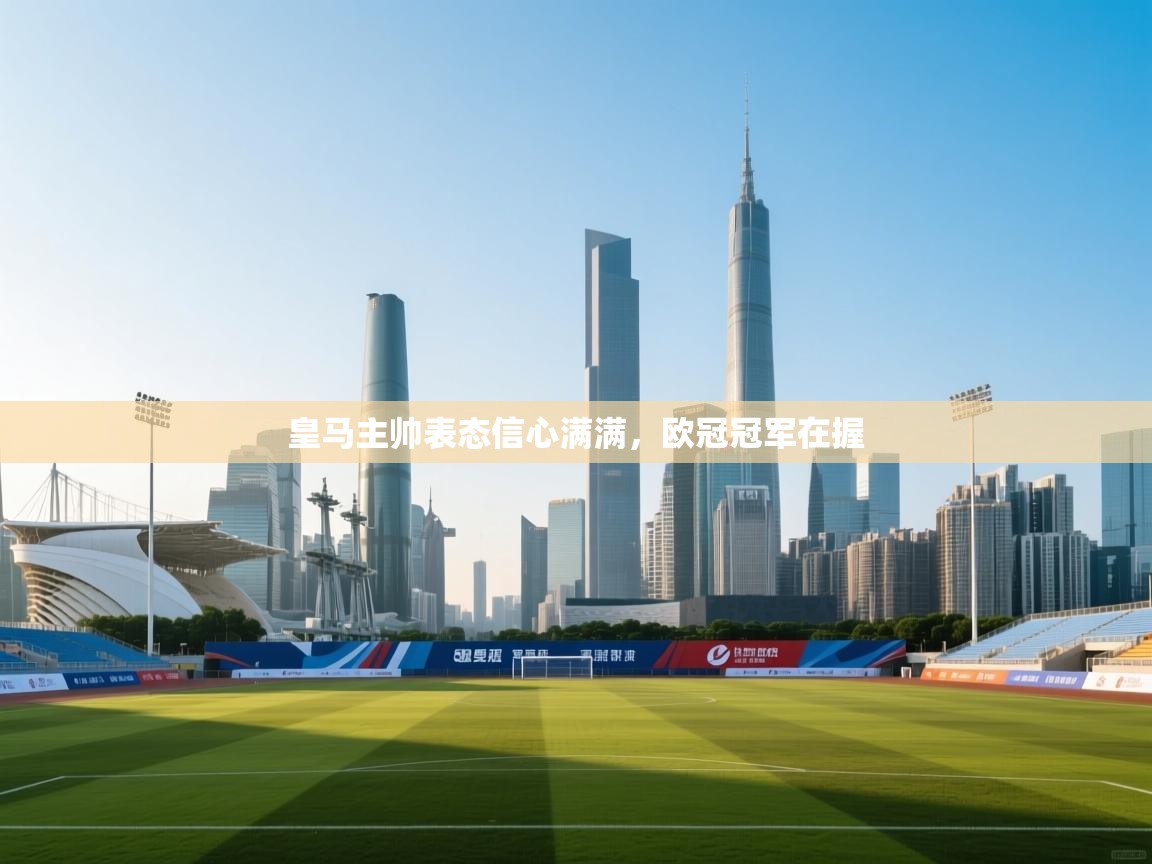 皇马主帅表态信心满满，欧冠冠军在握  第2张