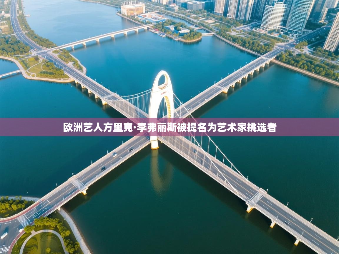 欧洲艺人方里克·李弗丽斯被提名为艺术家挑选者 第1张